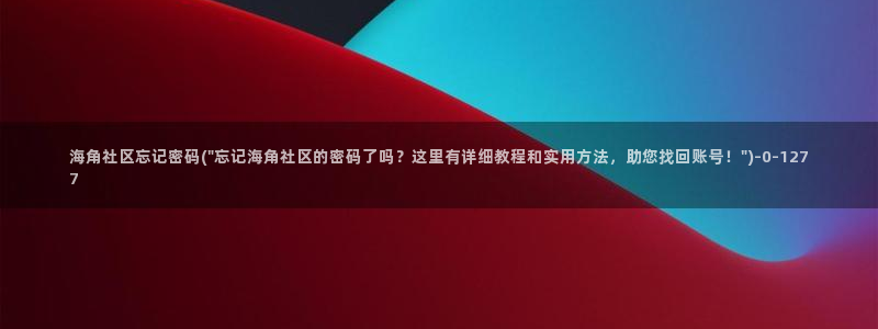 海角社区bug：海角社区忘记密码(\