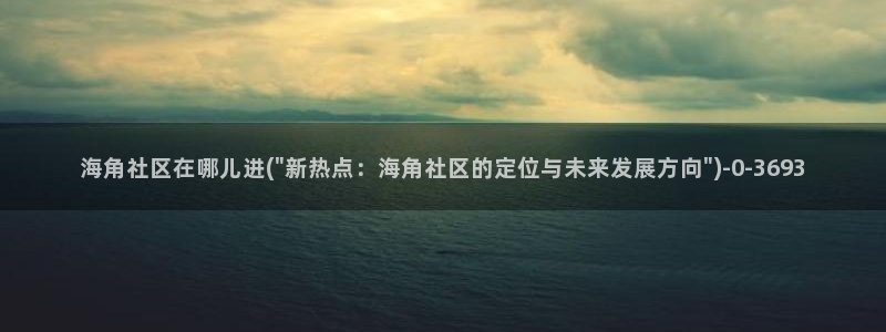 海角社区后缀：海角社区在哪儿进(\