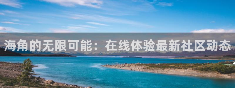 海角社区hj6eb：海角的无限可能：在线体验最新社区动态