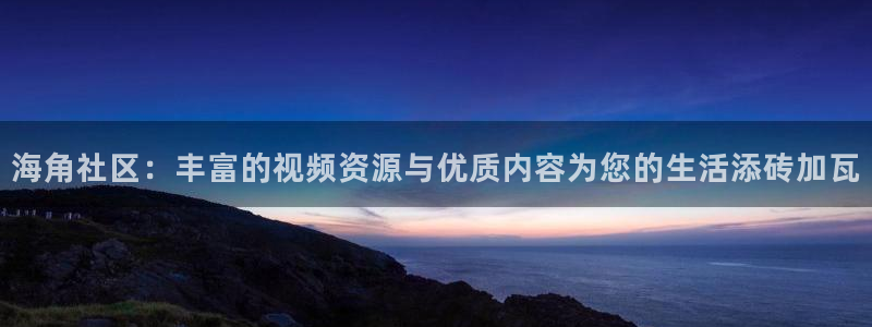 海角_社区：海角社区：丰富的视频资源与优质内容为您的生活添砖加瓦